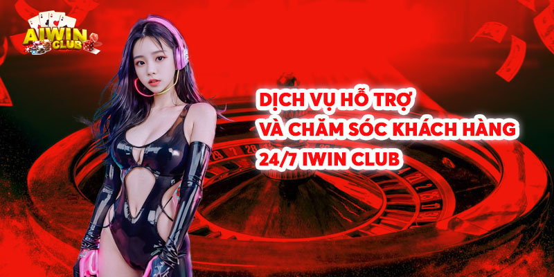 Dịch vụ hỗ trợ và chăm sóc khách hàng 247 iwin club